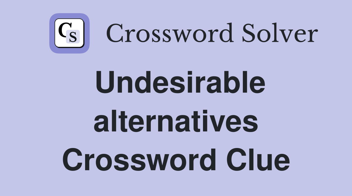Undesirable alternatives Crossword Clue