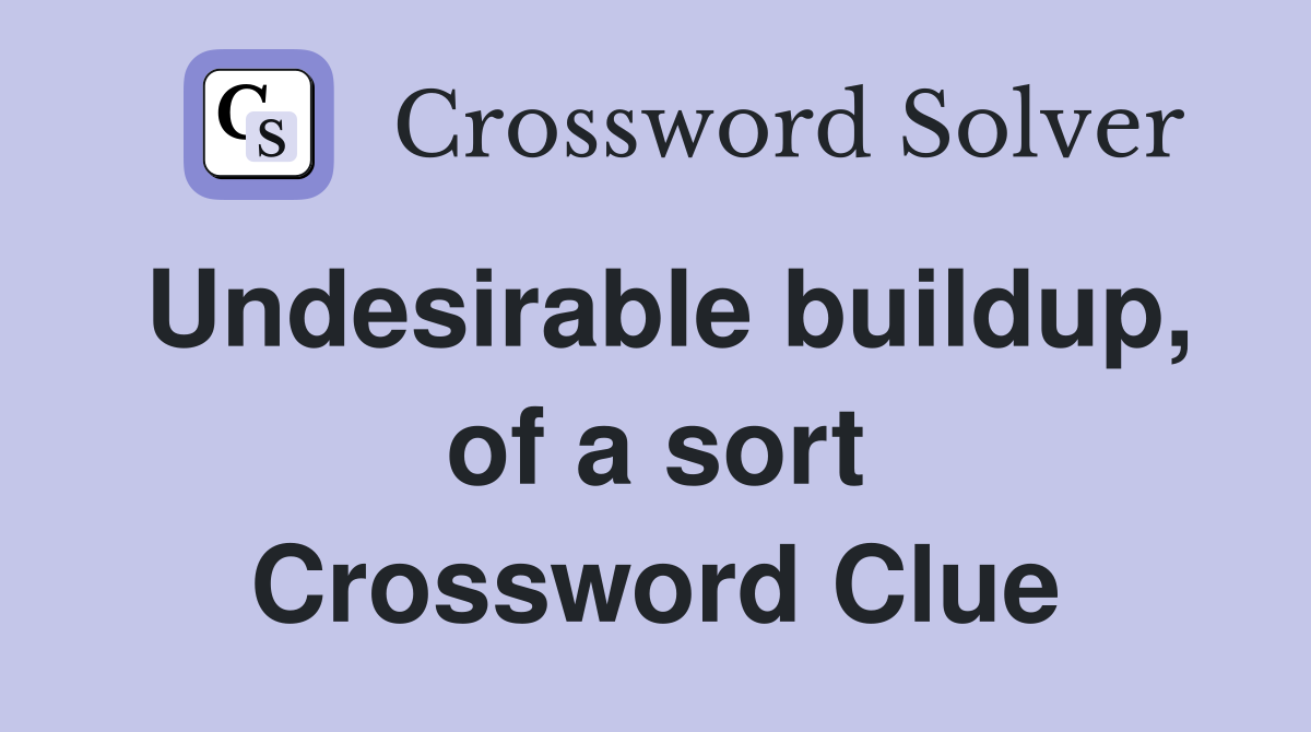 Undesirable buildup, of a sort Crossword Clue