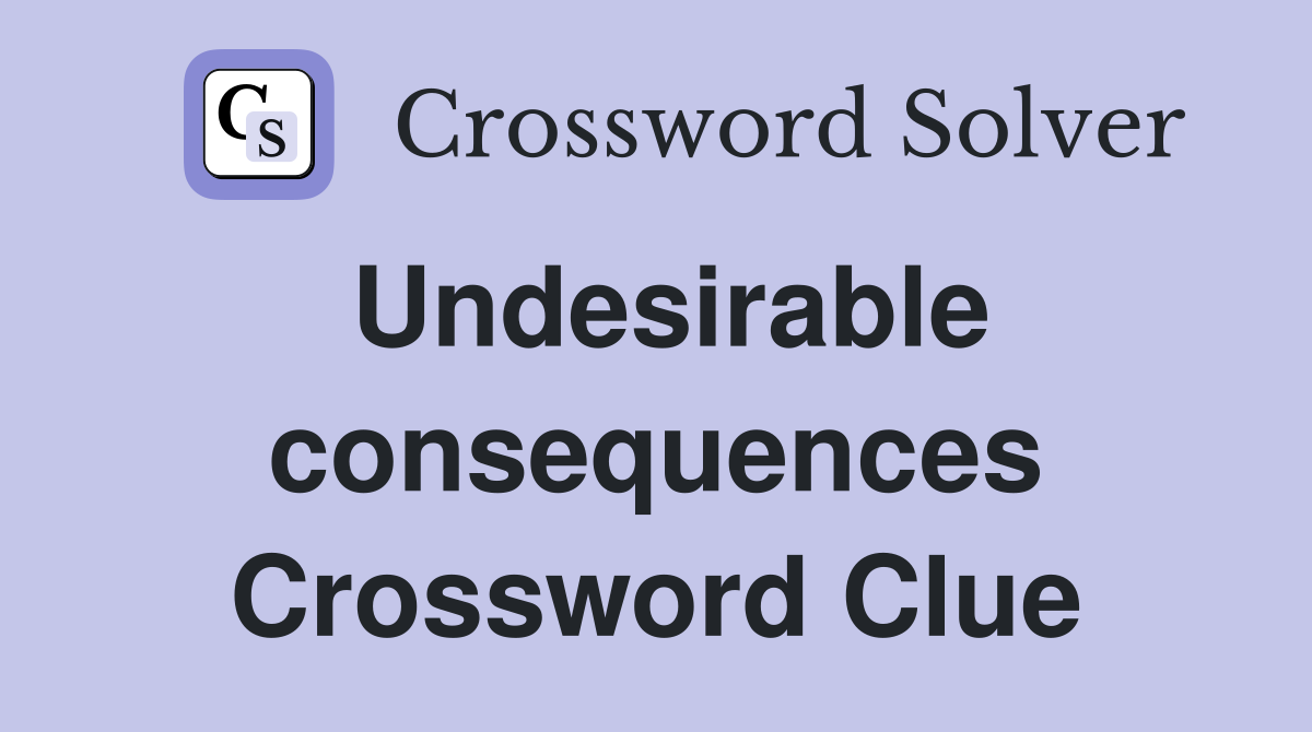 Undesirable consequences Crossword Clue