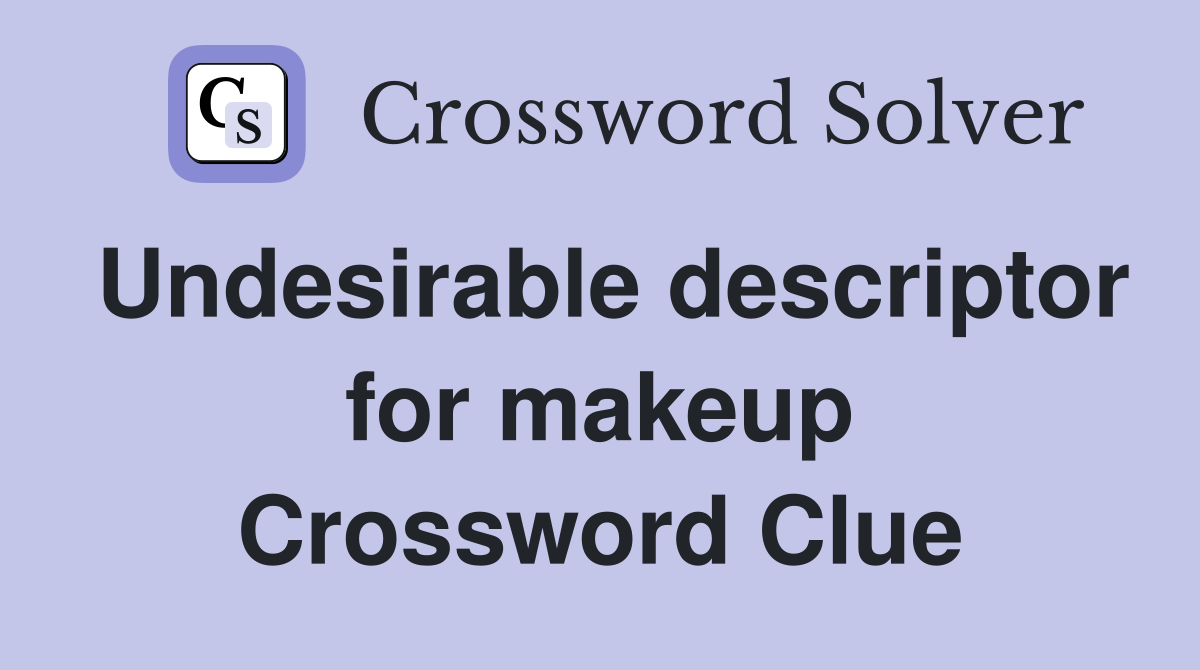 Undesirable descriptor for makeup Crossword Clue