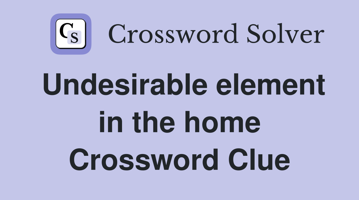 Undesirable element in the home Crossword Clue