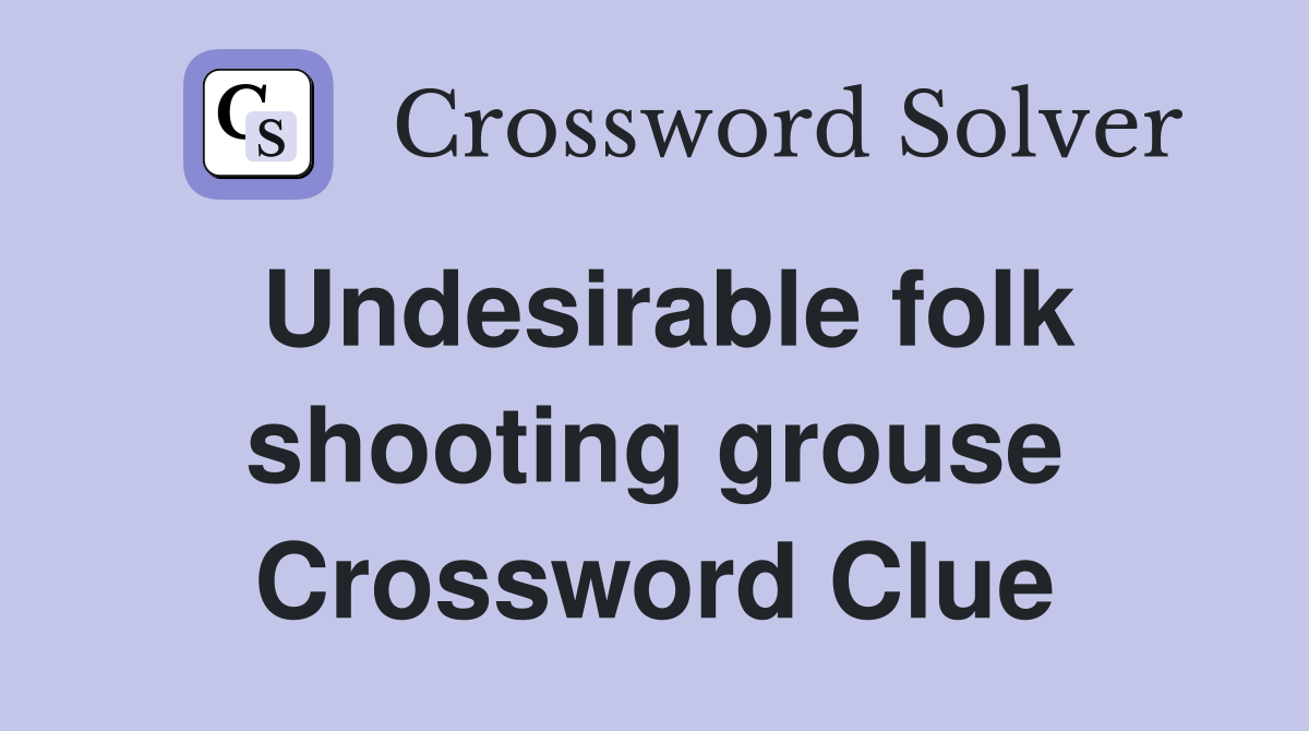 Undesirable folk shooting grouse Crossword Clue