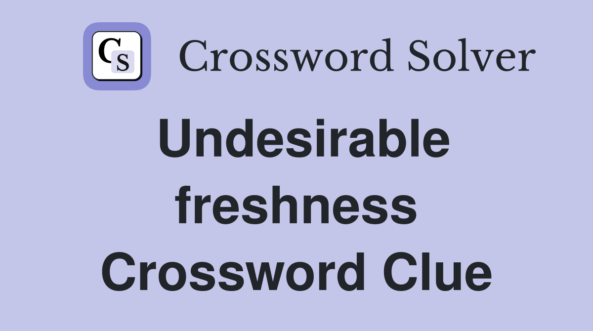 Undesirable freshness Crossword Clue