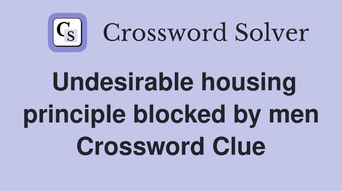Undesirable housing principle blocked by men Crossword Clue