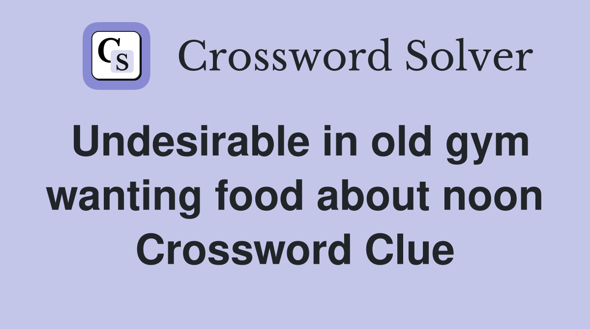 Undesirable in old gym wanting food about noon Crossword Clue