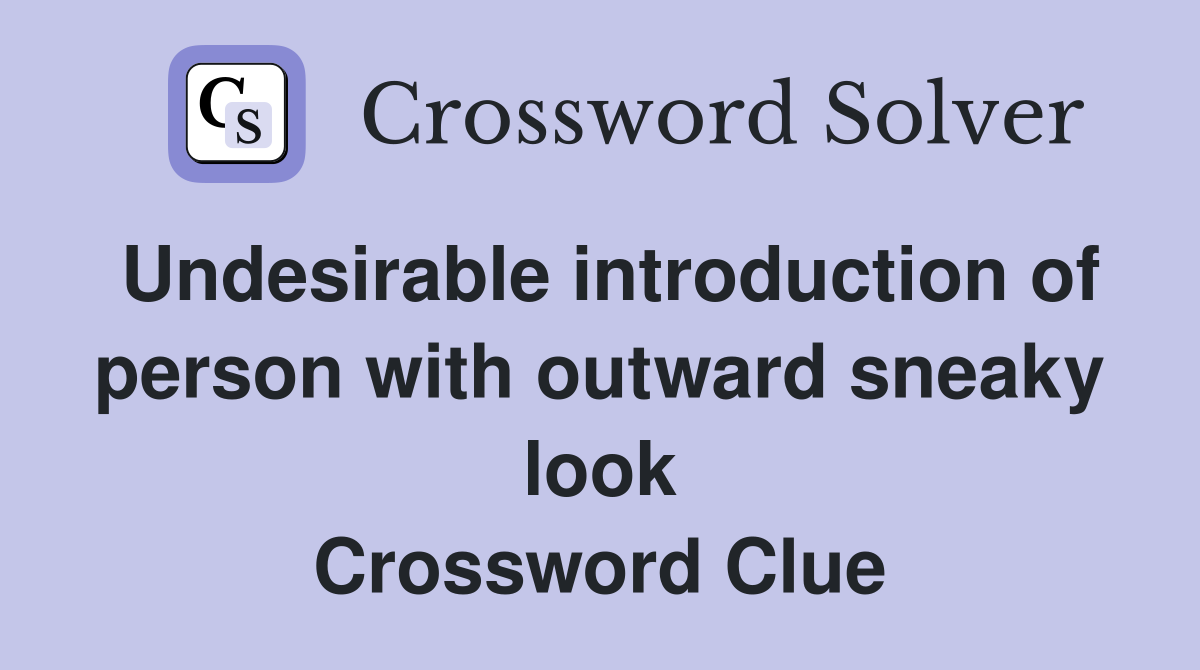 Undesirable introduction of person with outward sneaky look Crossword Clue