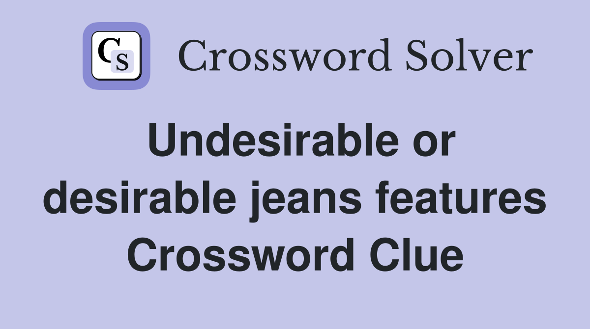 Undesirable or desirable jeans features Crossword Clue