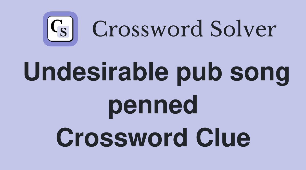 Undesirable pub song penned Crossword Clue
