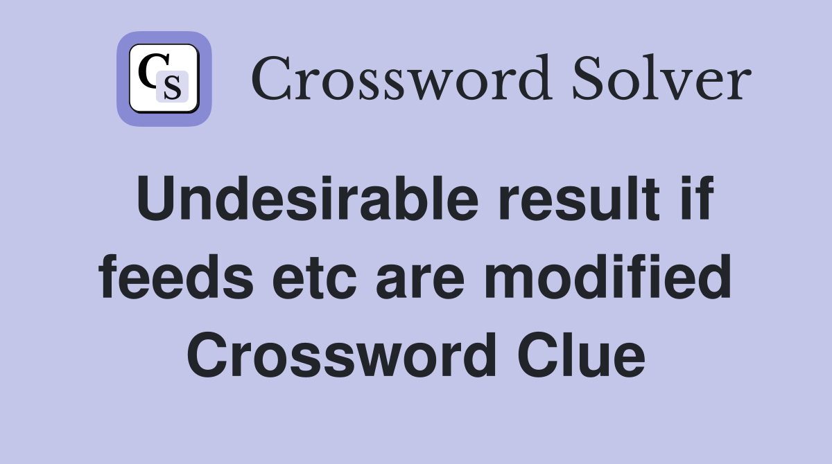 Undesirable result if feeds etc are modified Crossword Clue