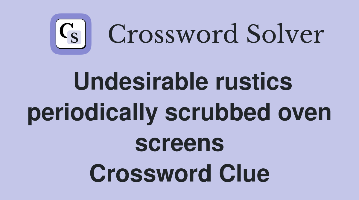 Undesirable rustics periodically scrubbed oven screens Crossword Clue