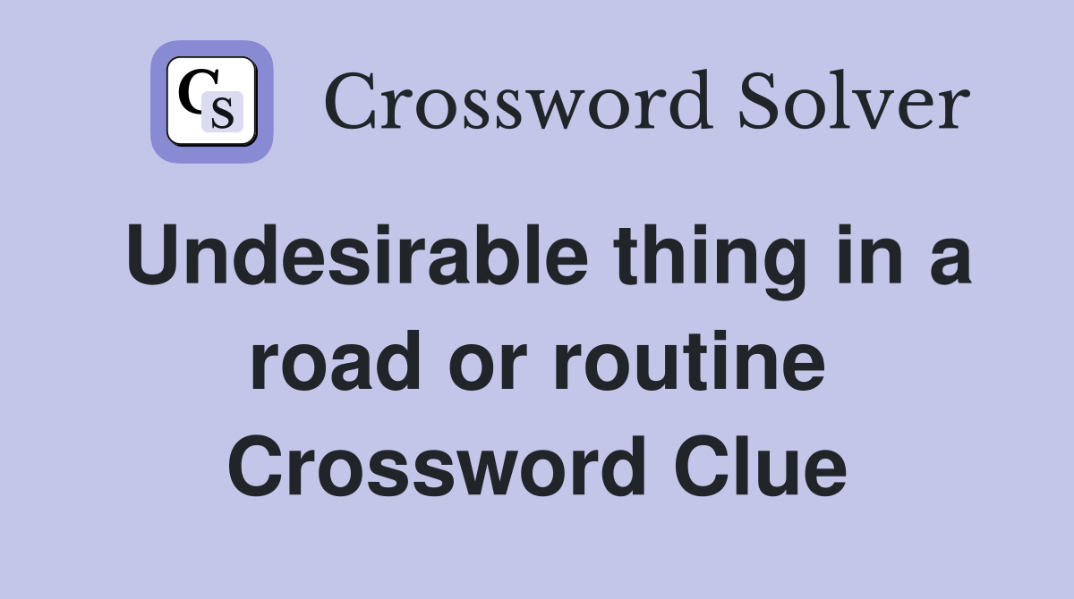 Undesirable thing in a road or routine Crossword Clue