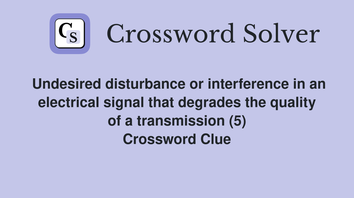 Undesired disturbance or interference in an electrical signal that degrades the quality of a transmission (5) Crossword Clue