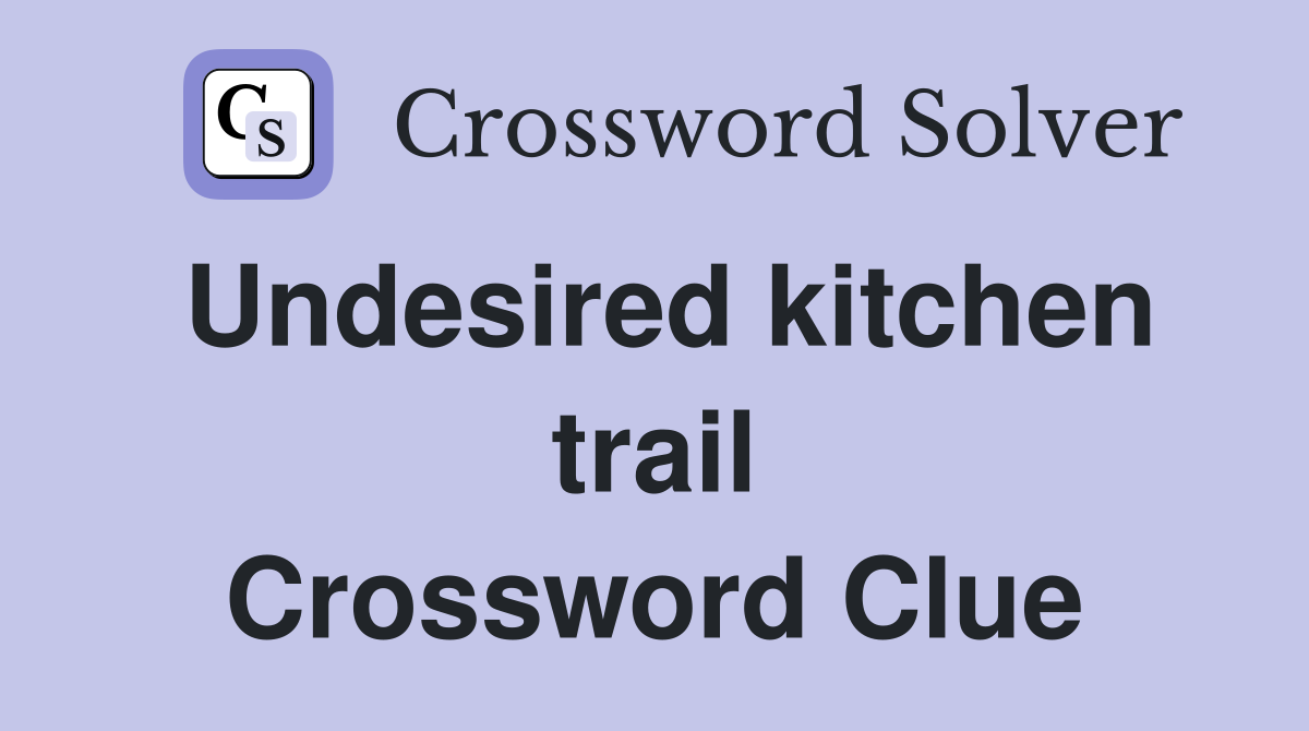 Undesired kitchen trail Crossword Clue