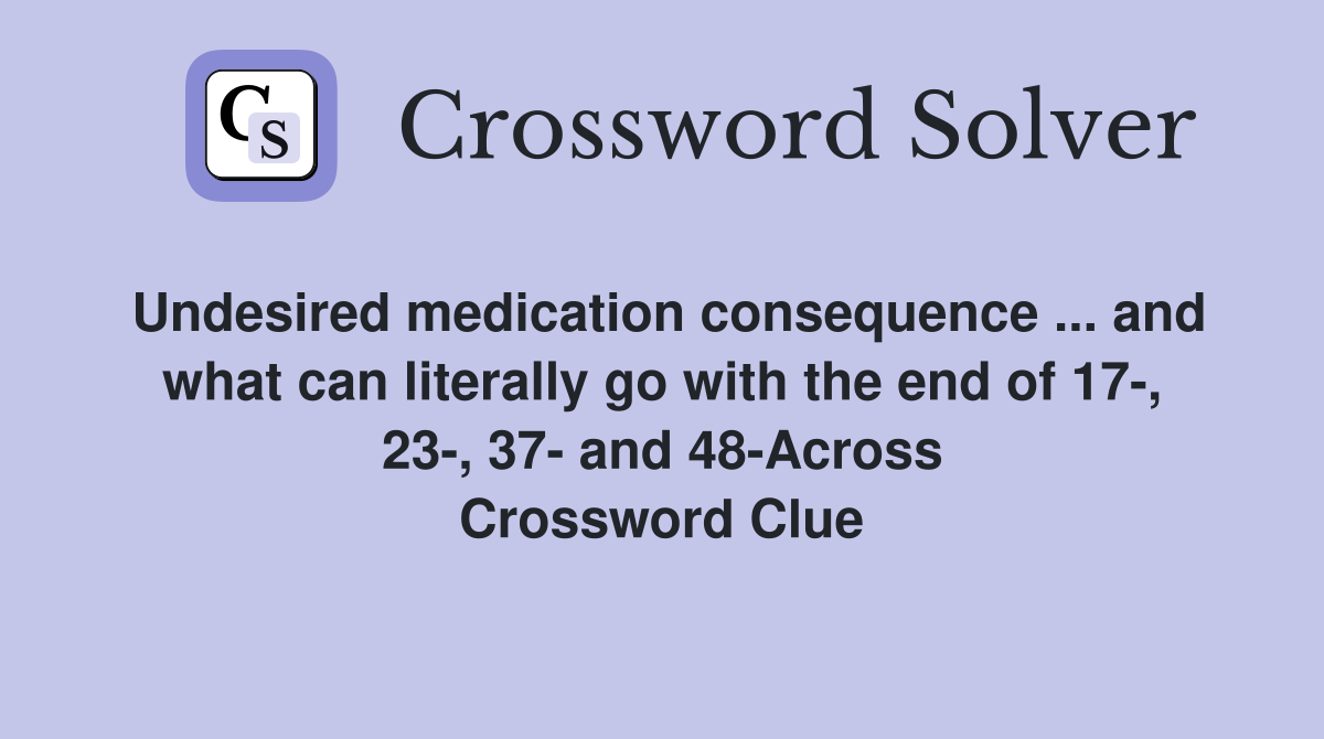 Undesired medication consequence ... and what can literally go with the end of 17-, 23-, 37- and 48-Across Crossword Clue