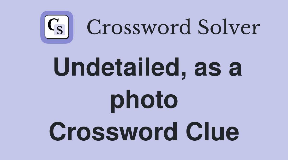 Undetailed, as a photo Crossword Clue