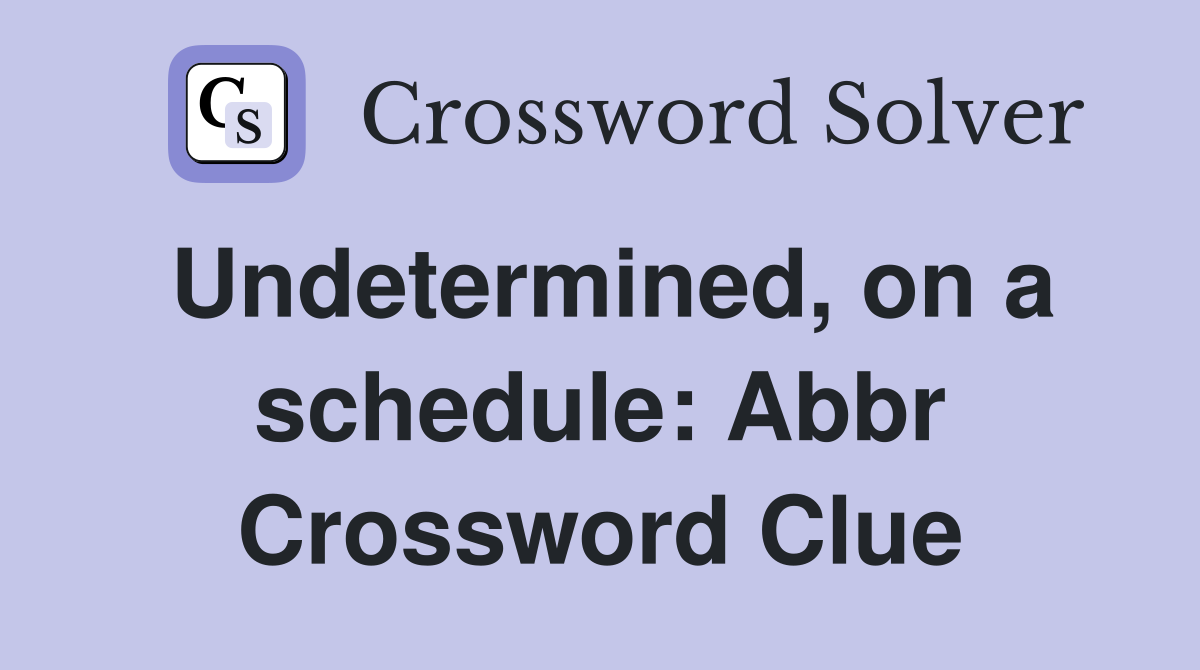 Undetermined, on a schedule: Abbr Crossword Clue
