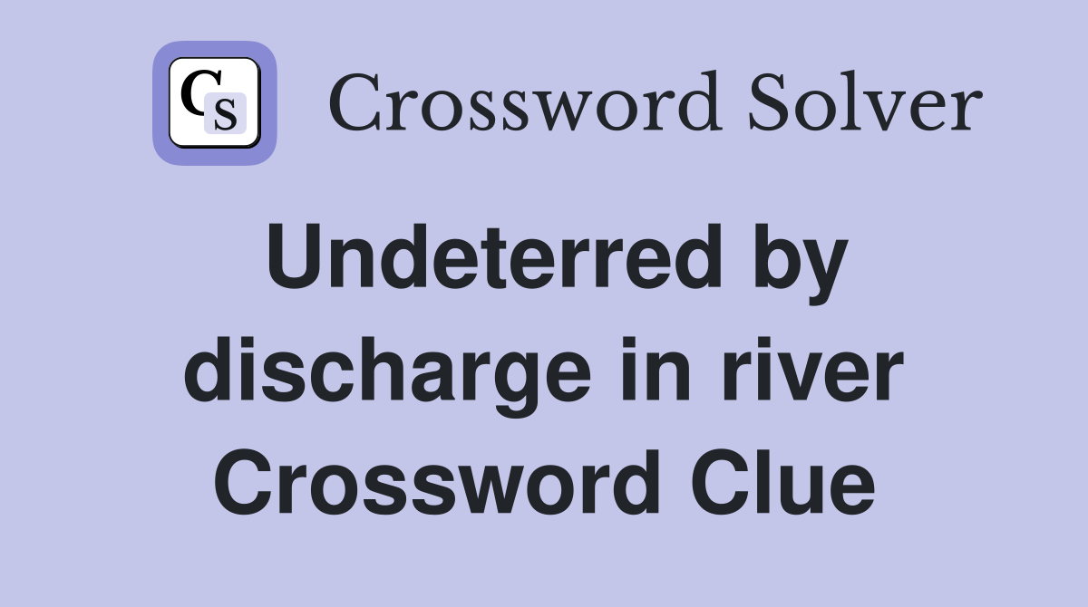 Undeterred by discharge in river Crossword Clue