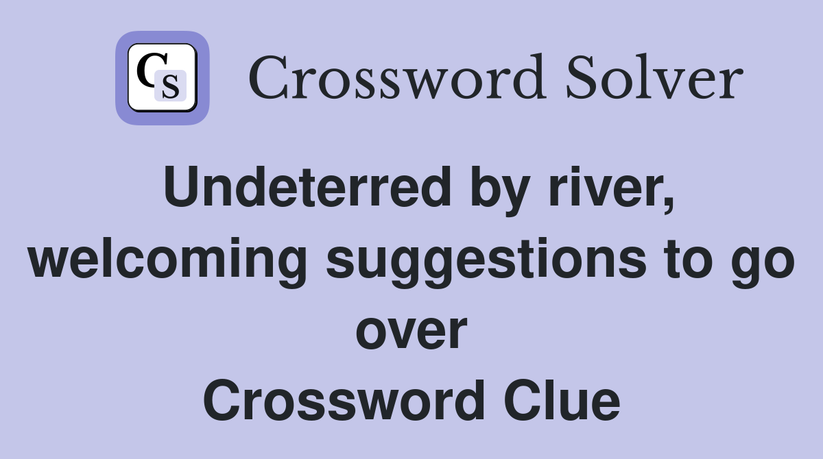 Undeterred by river, welcoming suggestions to go over Crossword Clue
