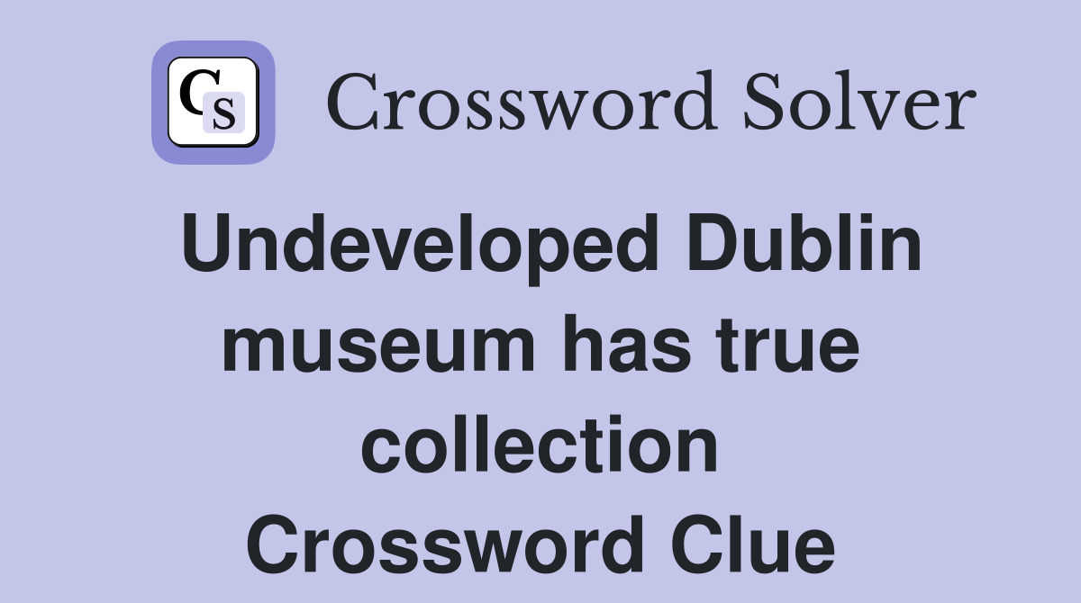 Undeveloped Dublin museum has true collection Crossword Clue