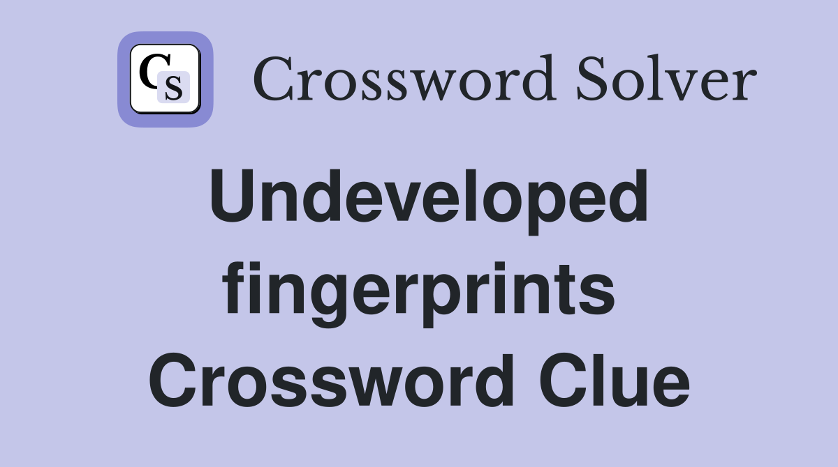 Undeveloped fingerprints Crossword Clue