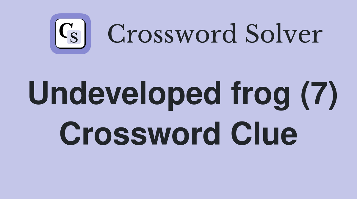 Undeveloped frog (7) Crossword Clue