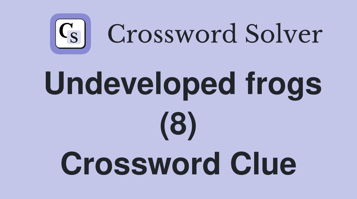 Undeveloped frogs (8) Crossword Clue