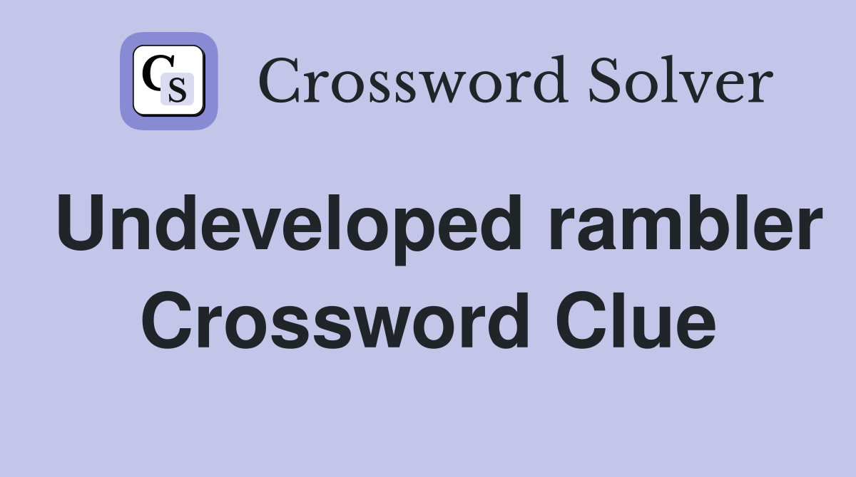Undeveloped rambler Crossword Clue