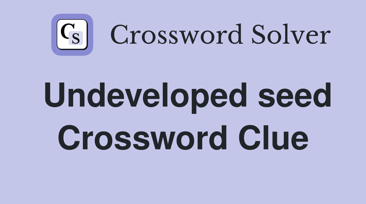 Undeveloped seed Crossword Clue