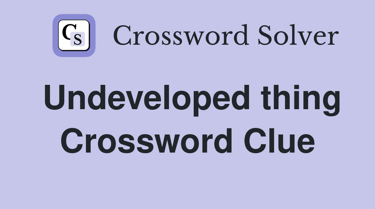 Undeveloped thing Crossword Clue