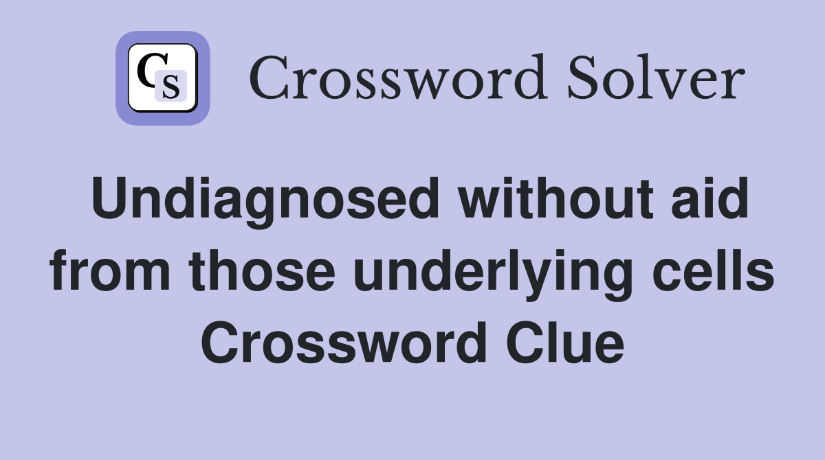 Undiagnosed without aid from those underlying cells Crossword Clue