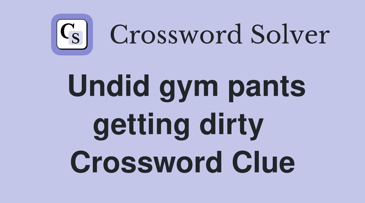 Undid gym pants getting dirty  Crossword Clue
