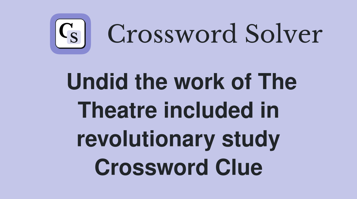 Undid the work of The Theatre included in revolutionary study Crossword Clue