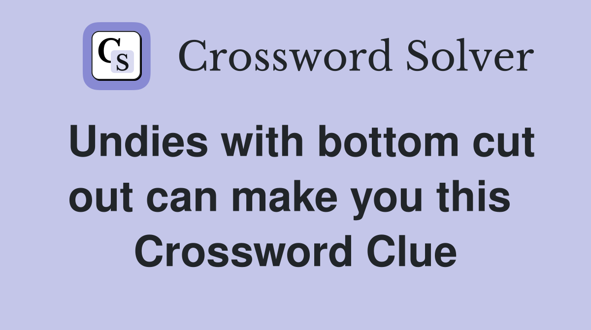 Undies with bottom cut out can make you this  Crossword Clue