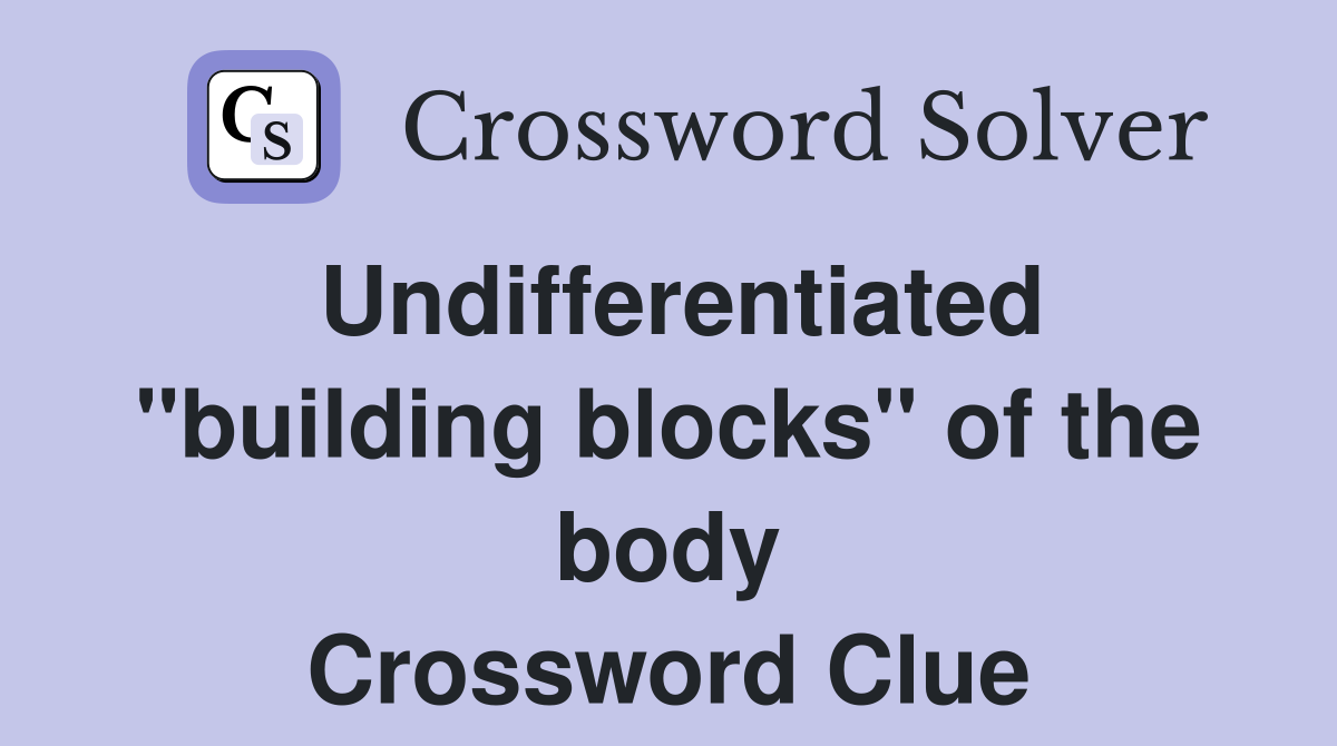 Undifferentiated "building blocks" of the body Crossword Clue