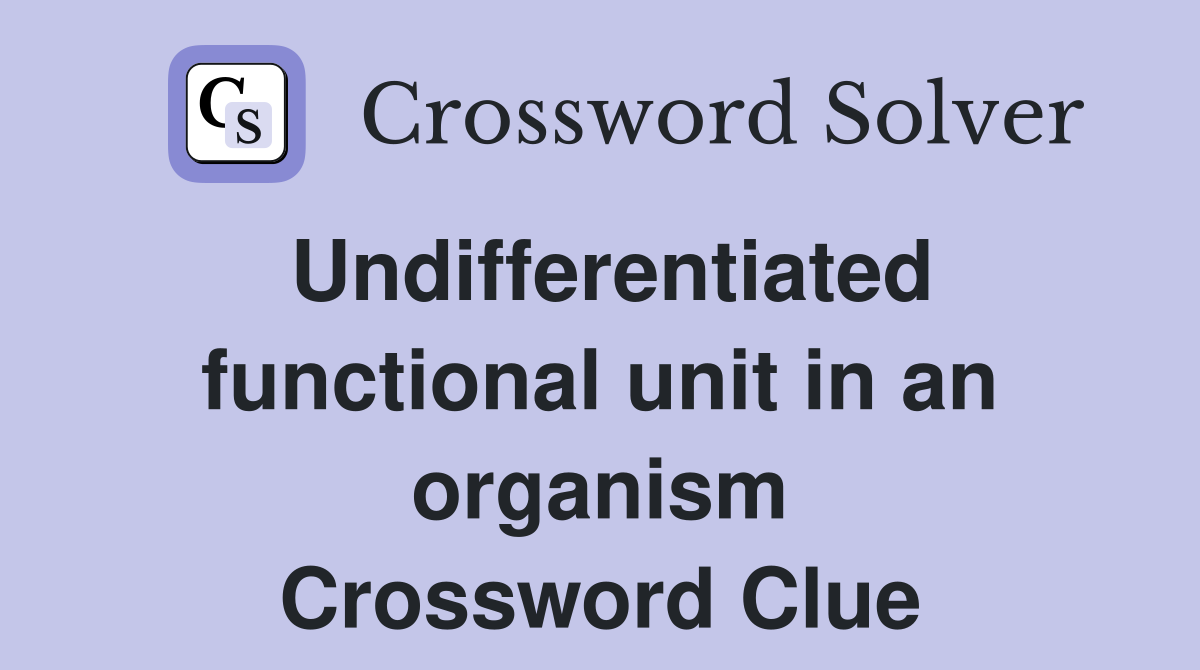 Undifferentiated functional unit in an organism Crossword Clue