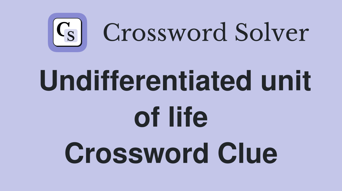 Undifferentiated unit of life Crossword Clue