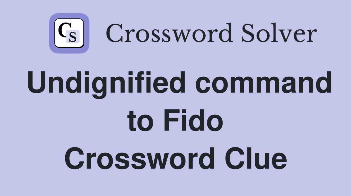 Undignified command to Fido Crossword Clue