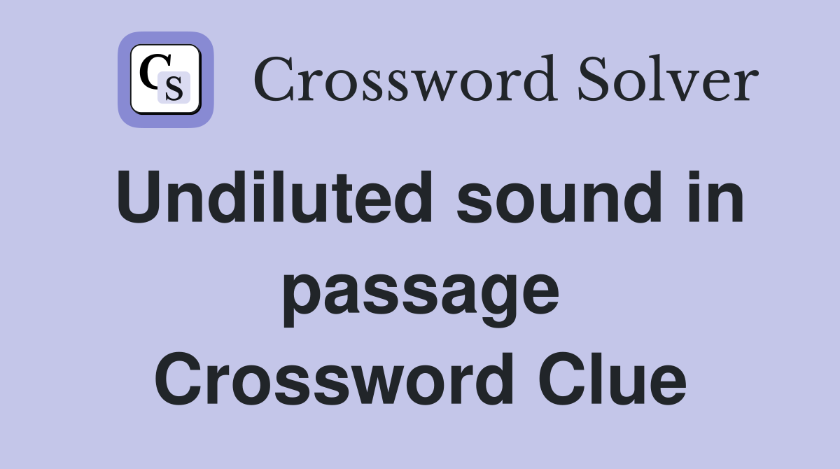 Undiluted sound in passage Crossword Clue