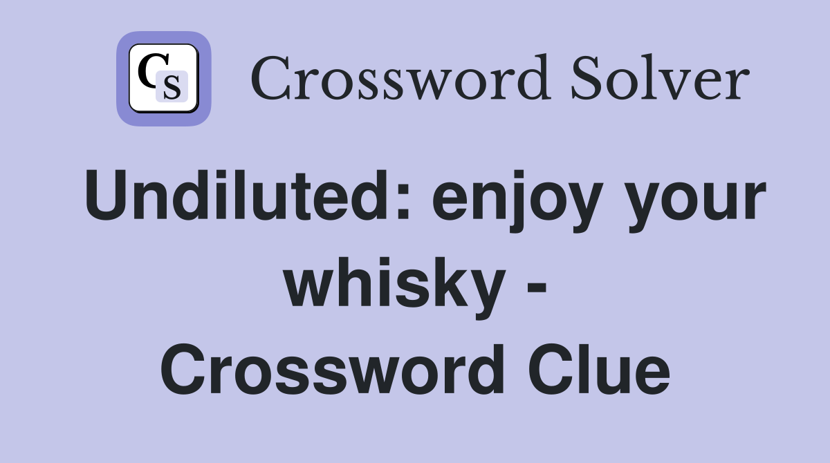 Undiluted: enjoy your whisky - Crossword Clue