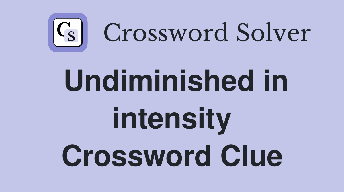 Undiminished in intensity Crossword Clue