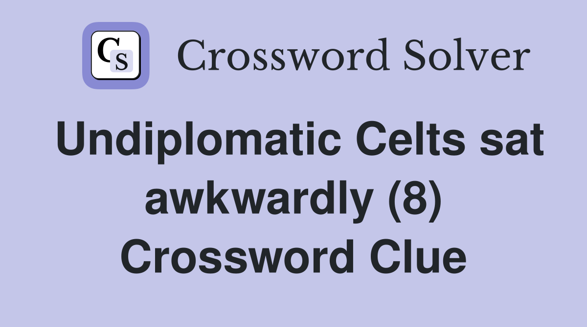 Undiplomatic Celts sat awkwardly (8) Crossword Clue