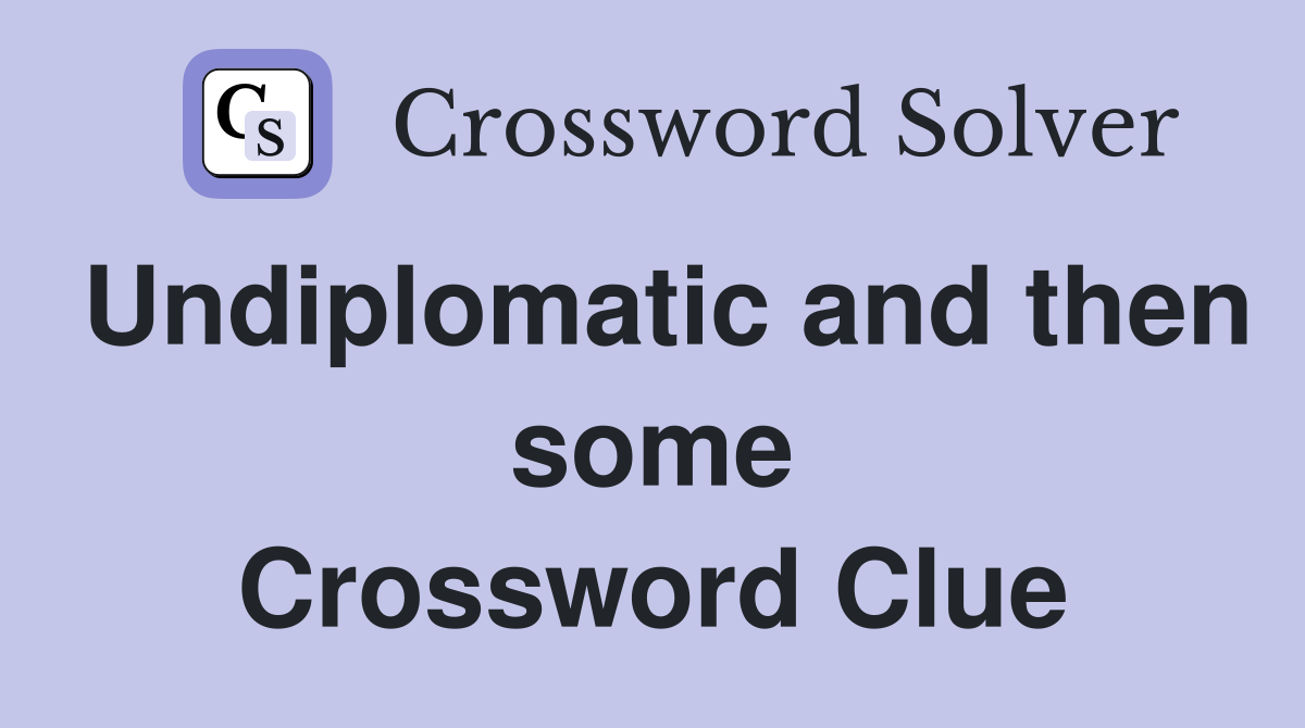 Undiplomatic and then some Crossword Clue
