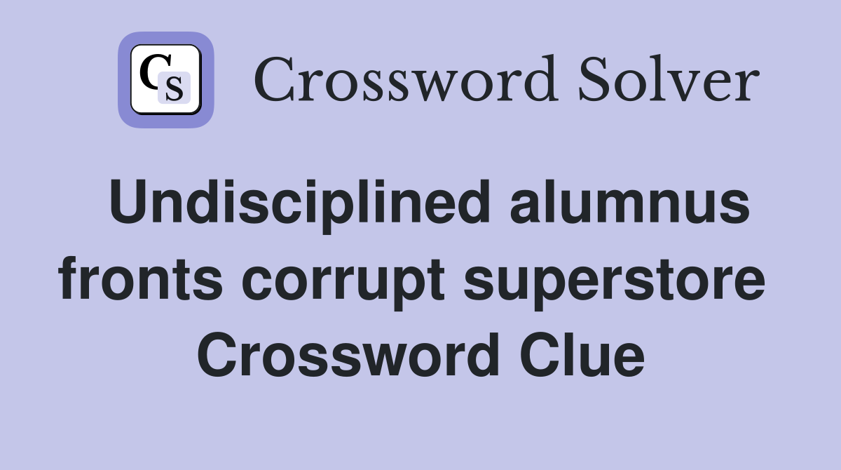 Undisciplined alumnus fronts corrupt superstore  Crossword Clue