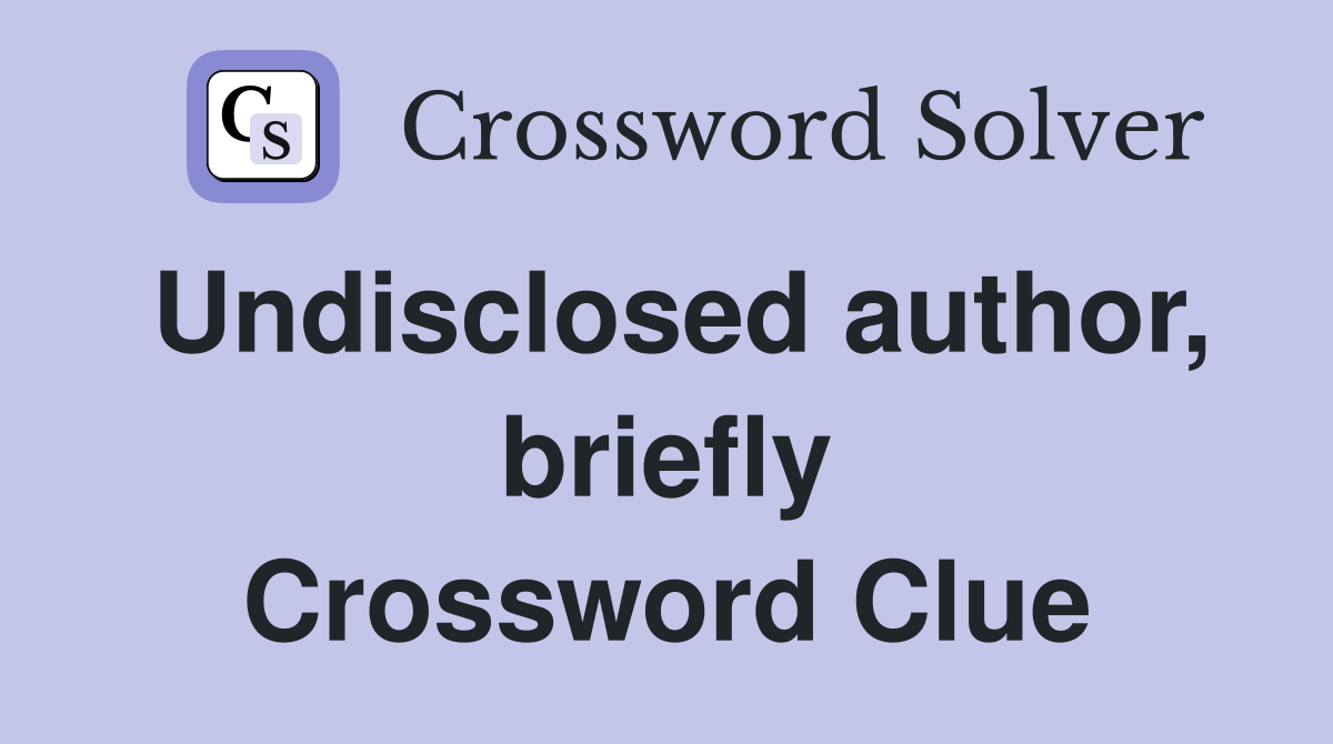 Undisclosed author, briefly Crossword Clue