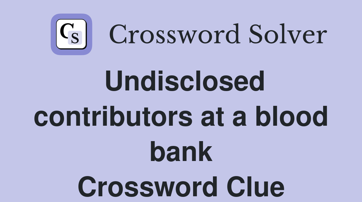 Undisclosed contributors at a blood bank Crossword Clue