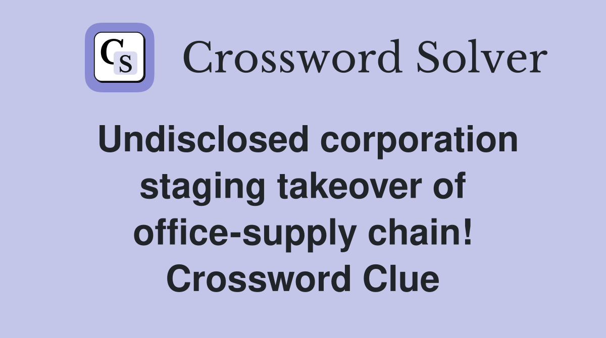Undisclosed corporation staging takeover of office-supply chain! Crossword Clue