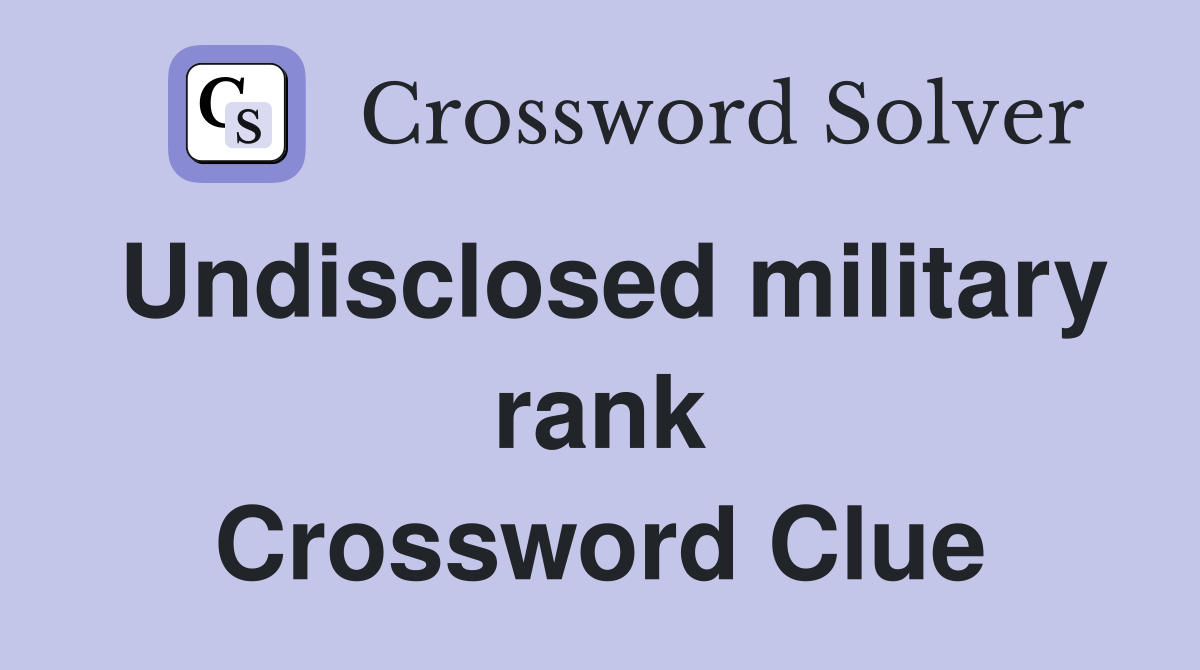 Undisclosed military rank Crossword Clue