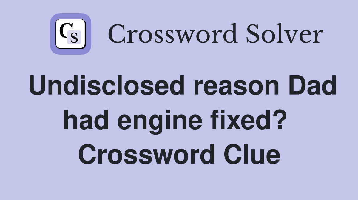 Undisclosed reason Dad had engine fixed?  Crossword Clue