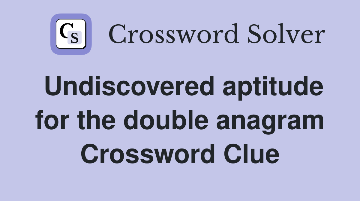 Undiscovered aptitude for the double anagram Crossword Clue
