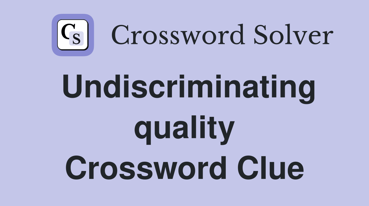 Undiscriminating quality Crossword Clue